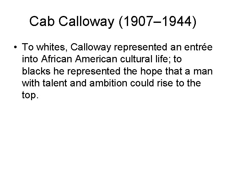 Cab Calloway (1907– 1944) • To whites, Calloway represented an entrée into African American