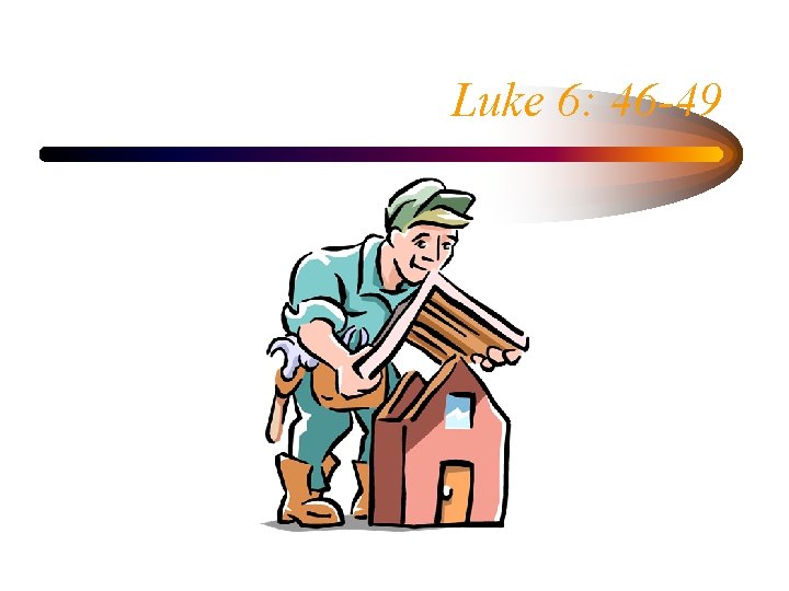 Luke 6: 46 -49 