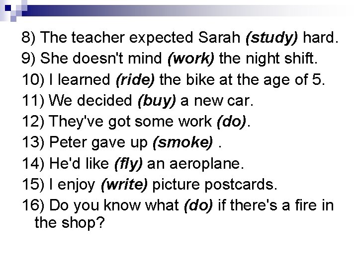 8) The teacher expected Sarah (study) hard. 9) She doesn't mind (work) the night