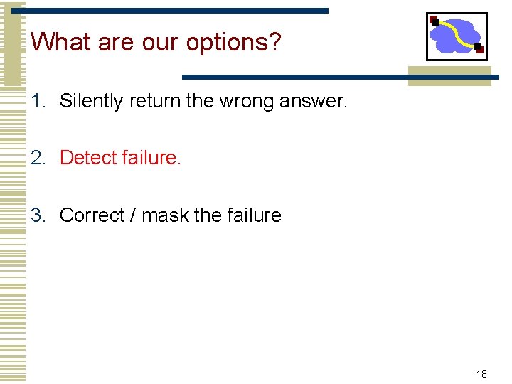 What are our options? 1. Silently return the wrong answer. 2. Detect failure. 3.