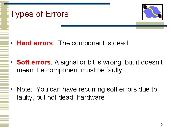 Types of Errors • Hard errors: The component is dead. • Soft errors: A