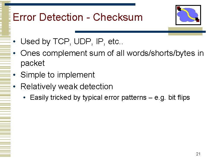 Error Detection - Checksum • Used by TCP, UDP, IP, etc. . • Ones