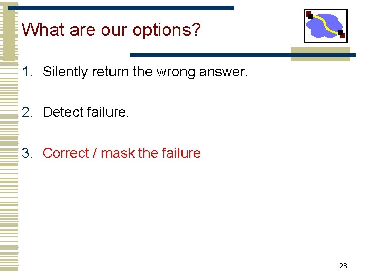 What are our options? 1. Silently return the wrong answer. 2. Detect failure. 3.