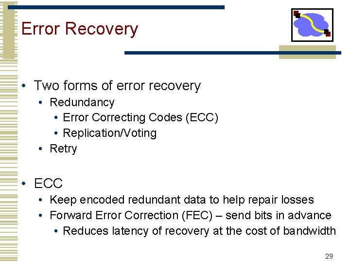 Error Recovery • Two forms of error recovery • Redundancy • Error Correcting Codes