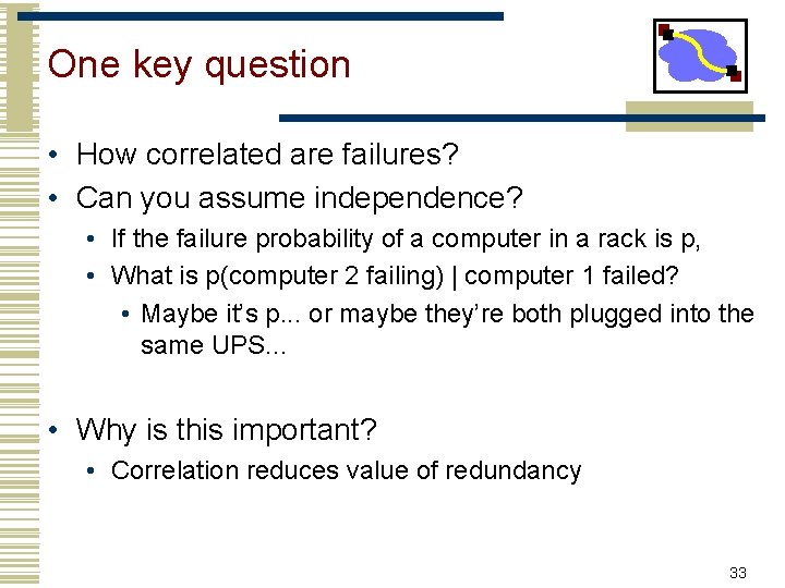 One key question • How correlated are failures? • Can you assume independence? •