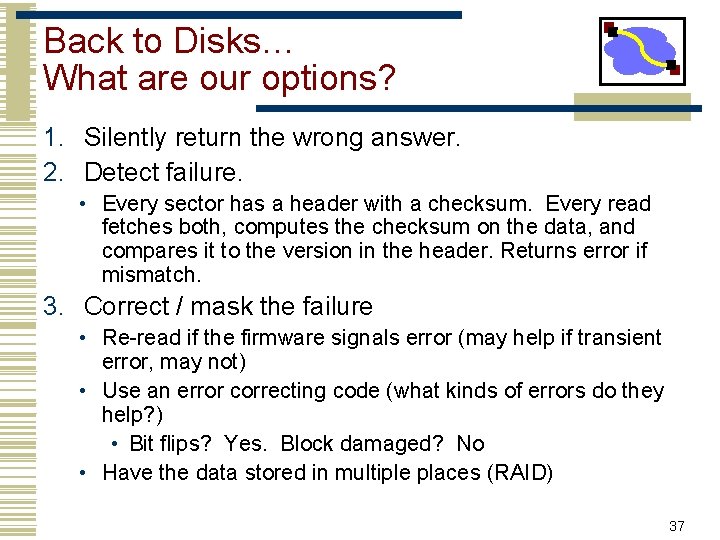 Back to Disks… What are our options? 1. Silently return the wrong answer. 2.