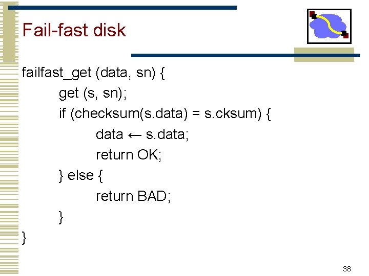 Fail-fast disk failfast_get (data, sn) { get (s, sn); if (checksum(s. data) = s.