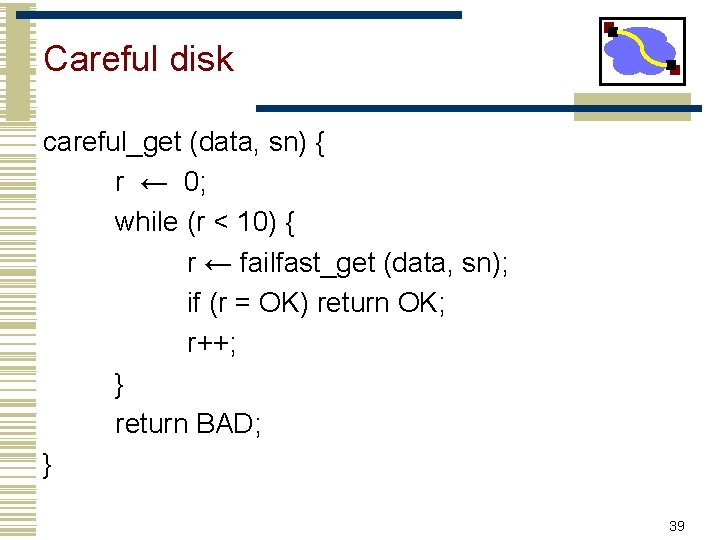 Careful disk careful_get (data, sn) { r ← 0; while (r < 10) {