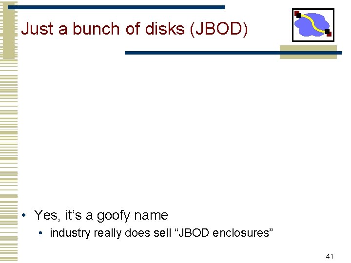 Just a bunch of disks (JBOD) • Yes, it’s a goofy name • industry
