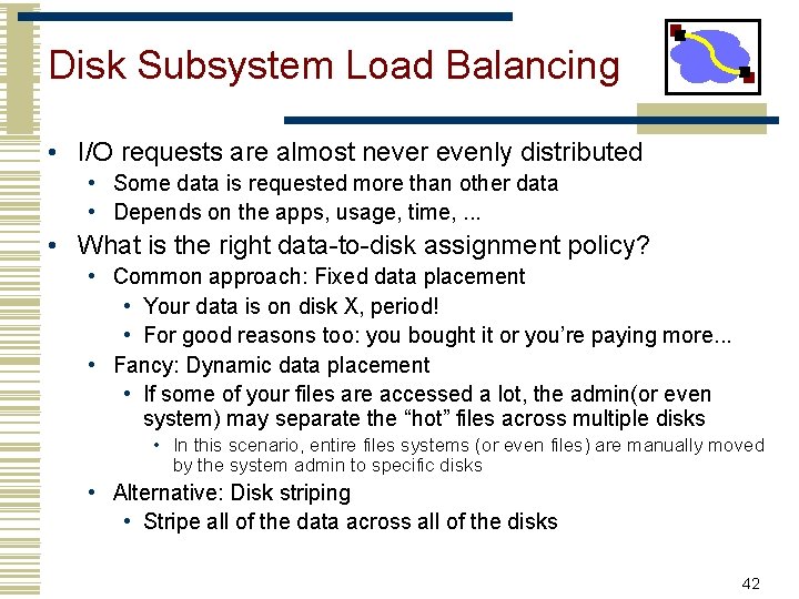 Disk Subsystem Load Balancing • I/O requests are almost never evenly distributed • Some