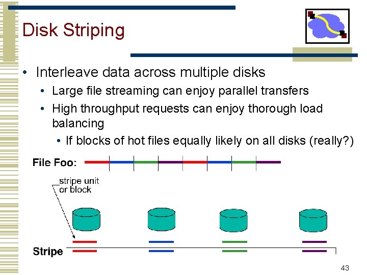 Disk Striping • Interleave data across multiple disks • Large file streaming can enjoy