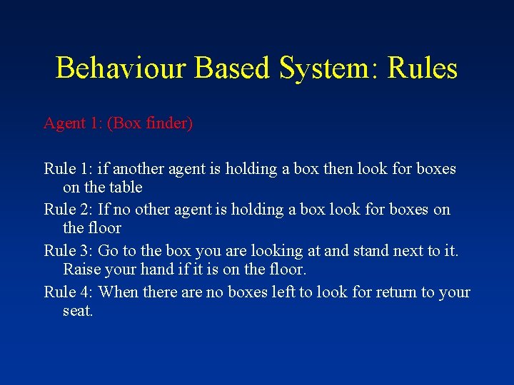 Behaviour Based System: Rules Agent 1: (Box finder) Rule 1: if another agent is
