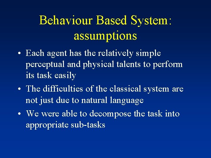 Behaviour Based System: assumptions • Each agent has the relatively simple perceptual and physical