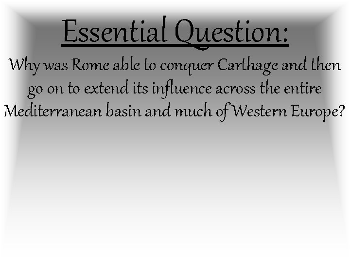Essential Question: Why was Rome able to conquer Carthage and then go on to