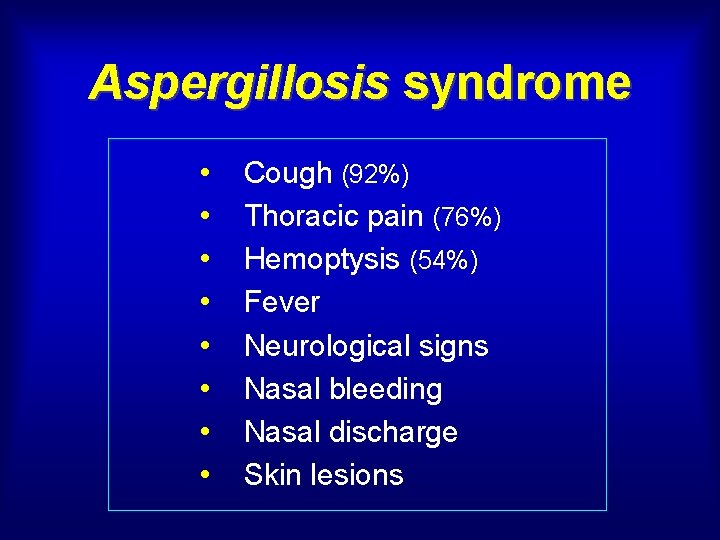 Aspergillosis syndrome • • Cough (92%) Thoracic pain (76%) Hemoptysis (54%) Fever Neurological signs