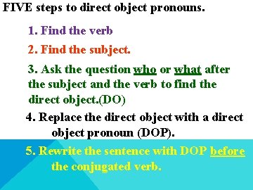 FIVE steps to direct object pronouns. 1. Find the verb 2. Find the subject.