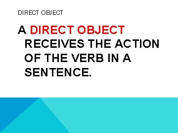 DIRECT OBJECT A DIRECT OBJECT RECEIVES THE ACTION OF THE VERB IN A SENTENCE.