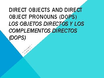 DIRECT OBJECTS AND DIRECT OBJECT PRONOUNS (DOPS) LOS OBJETOS DIRECTOS Y LOS COMPLEMENTOS DIRECTOS