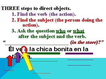 THREE steps to direct objects. 1. Find the verb (the action). 2. Find the