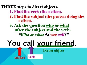 THREE steps to direct objects. 1. Find the verb (the action). 2. Find the