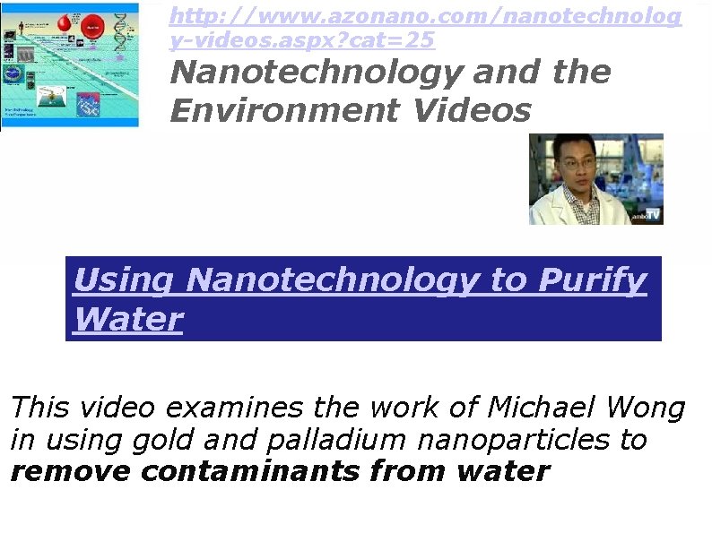 http: //www. azonano. com/nanotechnolog y-videos. aspx? cat=25 Nanotechnology and the Environment Videos Using Nanotechnology