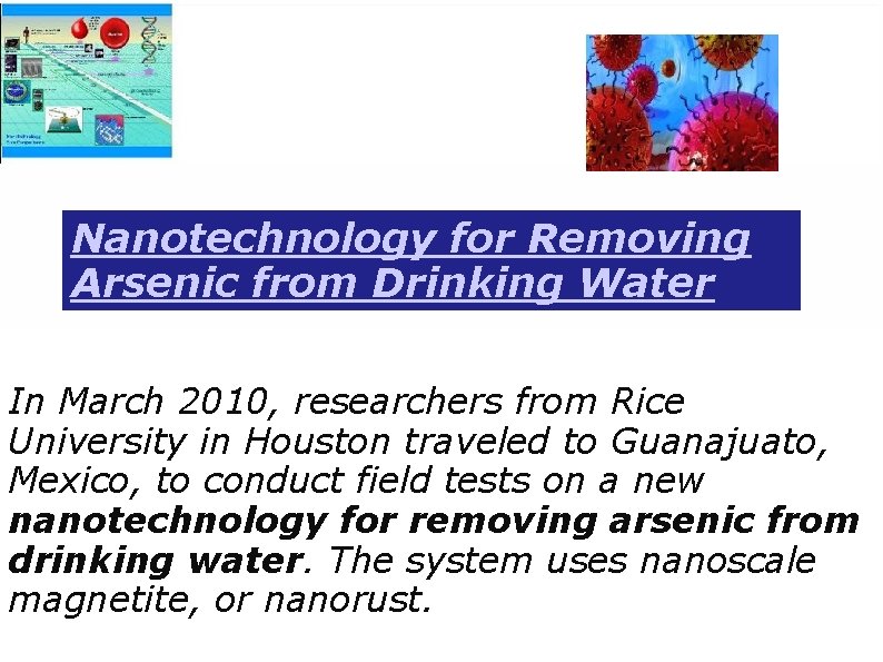 Nanotechnology for Removing Arsenic from Drinking Water In March 2010, researchers from Rice University