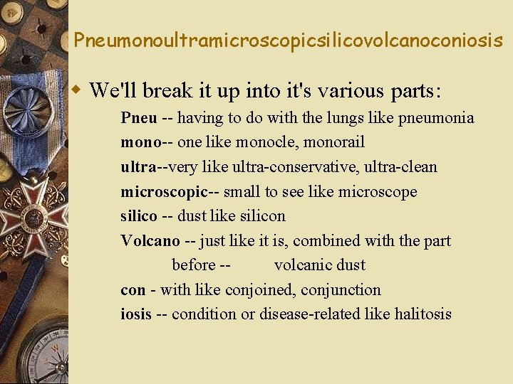 Pneumonoultramicroscopicsilicovolcanoconiosis w We'll break it up into it's various parts: Pneu -- having to