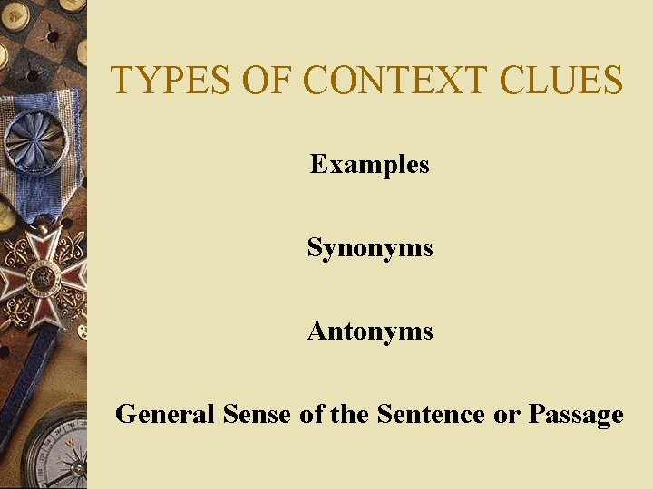 TYPES OF CONTEXT CLUES Examples Synonyms Antonyms General Sense of the Sentence or Passage