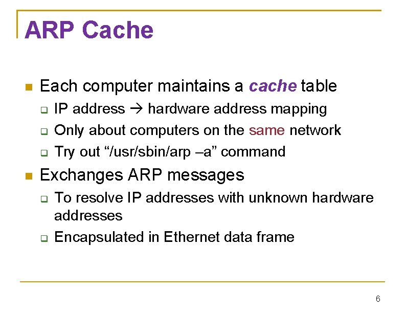 ARP Cache Each computer maintains a cache table IP address hardware address mapping Only
