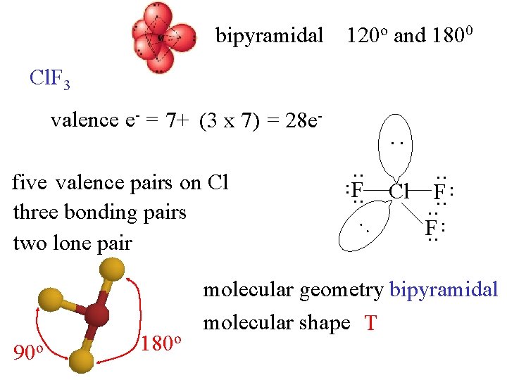 bipyramidal 120 o and 1800 Cl. F 3 valence e- = 7+ (3 x