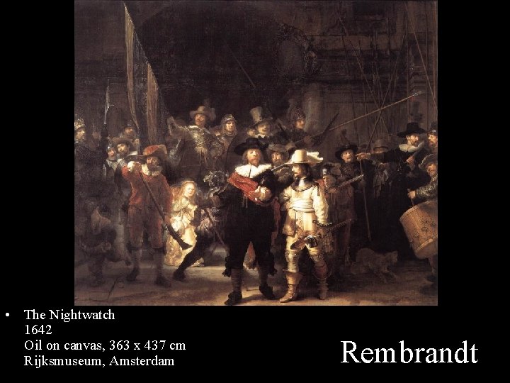  • The Nightwatch 1642 Oil on canvas, 363 x 437 cm Rijksmuseum, Amsterdam