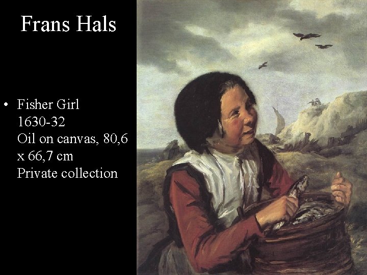 Frans Hals • Fisher Girl 1630 -32 Oil on canvas, 80, 6 x 66,