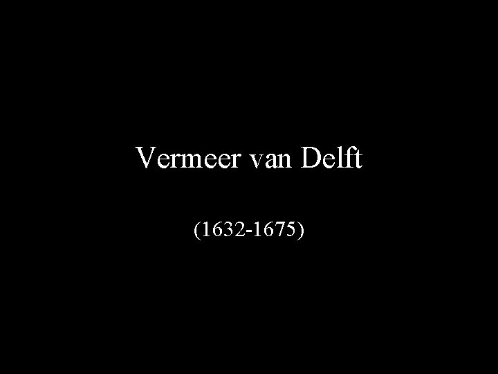 Vermeer van Delft (1632 -1675) 