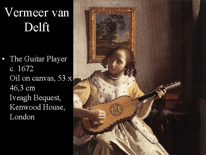 Vermeer van Delft • The Guitar Player c. 1672 Oil on canvas, 53 x