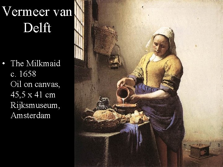 Vermeer van Delft • The Milkmaid c. 1658 Oil on canvas, 45, 5 x