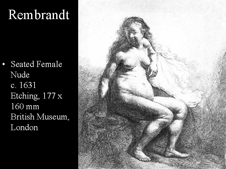 Rembrandt • Seated Female Nude c. 1631 Etching, 177 x 160 mm British Museum,