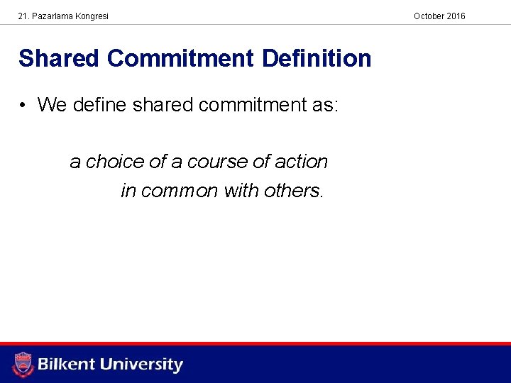 21. Pazarlama Kongresi Shared Commitment Definition • We define shared commitment as: a choice