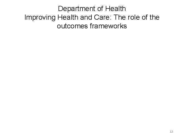 Department of Health Improving Health and Care: The role of the outcomes frameworks 12