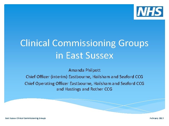 Clinical Commissioning Groups in East Sussex Amanda Philpott Chief Officer (interim) Eastbourne, Hailsham and