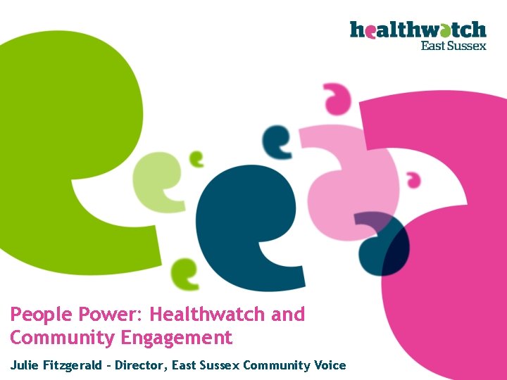 People Power: Healthwatch and Community Engagement Julie Fitzgerald - Director, East Sussex Community Voice