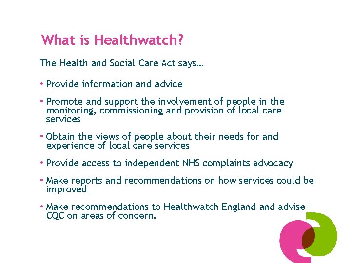 What is Healthwatch? The Health and Social Care Act says… • Provide information and