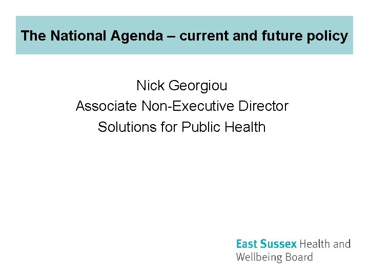 The National Agenda – current and future policy Nick Georgiou Associate Non-Executive Director Solutions