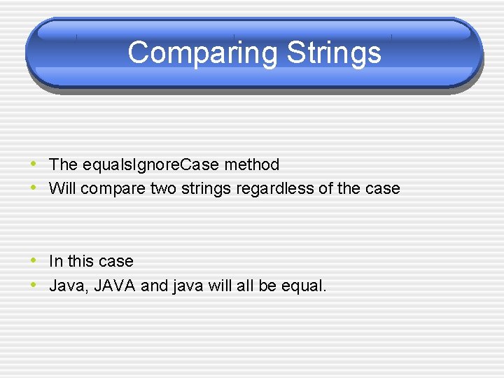 Comparing Strings • The equals. Ignore. Case method • Will compare two strings regardless