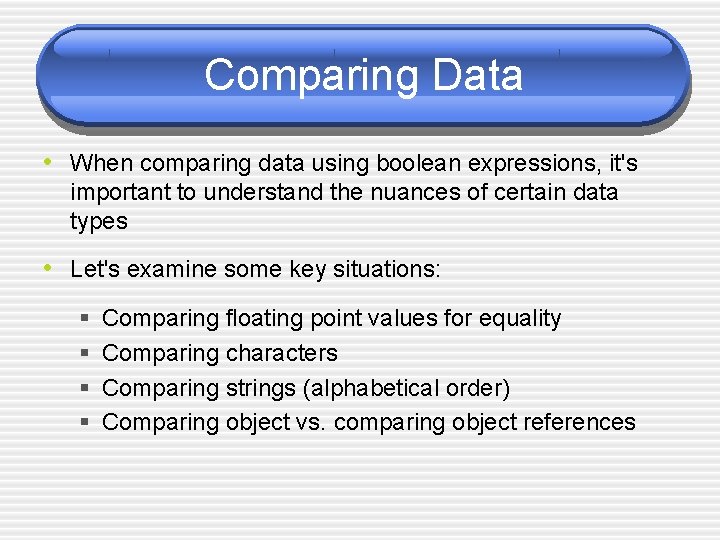Comparing Data • When comparing data using boolean expressions, it's important to understand the
