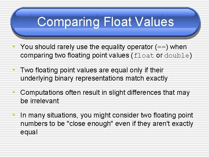 Comparing Float Values • You should rarely use the equality operator (==) when comparing