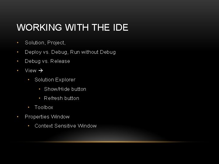 WORKING WITH THE IDE • Solution, Project, • Deploy vs. Debug, Run without Debug