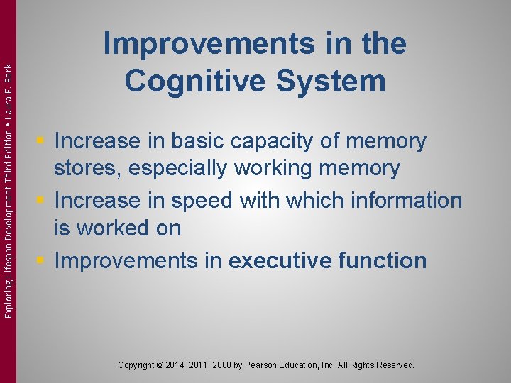 Exploring Lifespan Development Third Edition Laura E. Berk Improvements in the Cognitive System § Exploring Lifespan Development Third Edition Laura E. Berk Improvements in the Cognitive System §