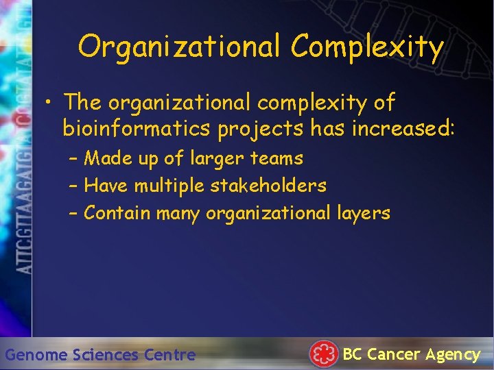 Organizational Complexity • The organizational complexity of bioinformatics projects has increased: – Made up