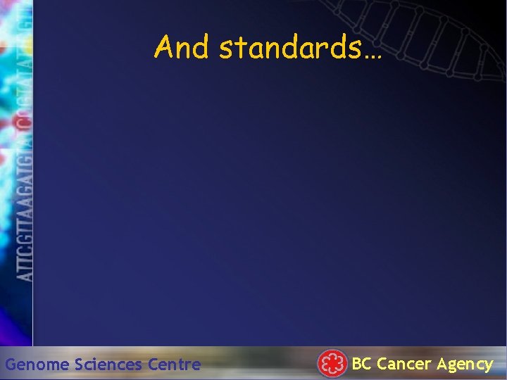 And standards… Genome Sciences Centre BC Cancer Agency 