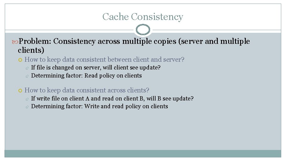 Cache Consistency Problem: Consistency across multiple copies (server and multiple clients) How to keep